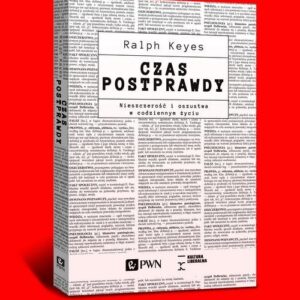 Czas postprawdy. Nieszczerość i oszustwa w codziennym życiu