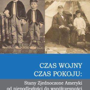 Czas wojny, czas pokoju:. Stany Zjednoczone Ameryki od niepodległości do współczesności