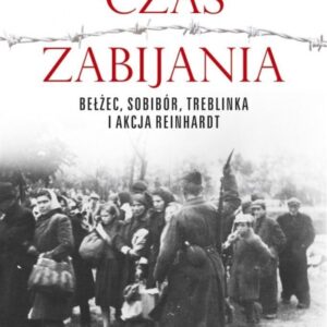 Czas zabijania. Bełżec, Sobibór, Treblinka i akcja "Reinhardt"