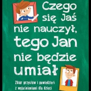 Czego Jaś się nie nauczy tego Jan nie będzie umiał. Zbiór przysłów i powiedzeń z wyjaśnieniami