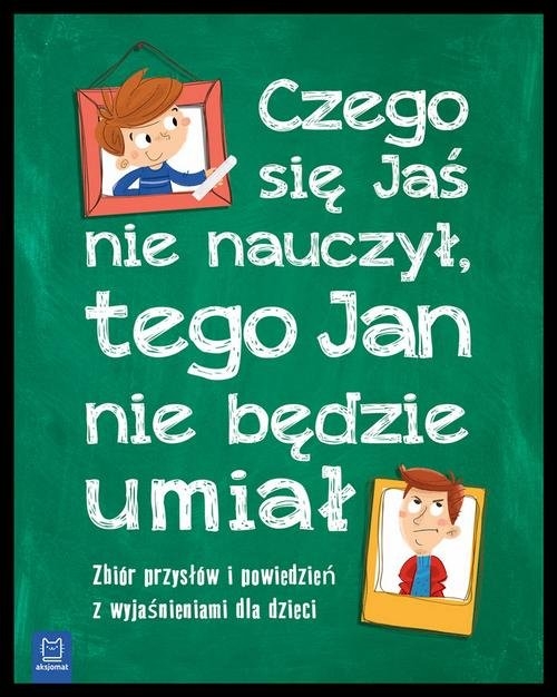Czego Jaś się nie nauczy tego Jan nie będzie umiał. Zbiór przysłów i powiedzeń z wyjaśnieniami
