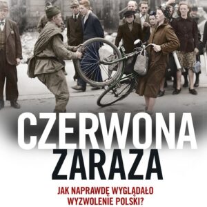 Czerwona zaraza. Jak naprawdę wyglądało wyzwolenie Polski?