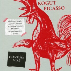 Czerwony kogut Picasso Ideologia a utopia w sztuce XX wieku. Od czarnego kwadratu Malewicza do gołąbka pokoju Picassa