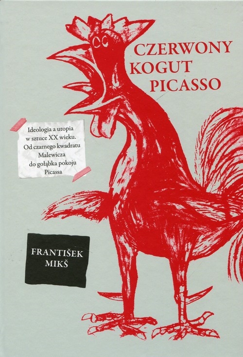 Czerwony kogut Picasso Ideologia a utopia w sztuce XX wieku. Od czarnego kwadratu Malewicza do gołąbka pokoju Picassa