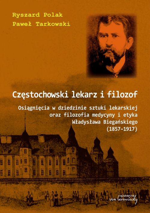 Częstochowski lekarz i filozof. Osiągnięcia w dziedzinie sztuki lekarskiej oraz filozofia medycyny i etyka Władysława Biegańskiego (