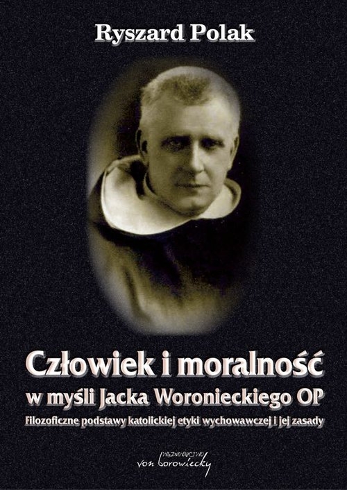 Człowiek i moralność w myśli Jacka Woronieckiego OP.. Filozoficzne podstawy katolickiej etyki wychowawczej i jej zasady