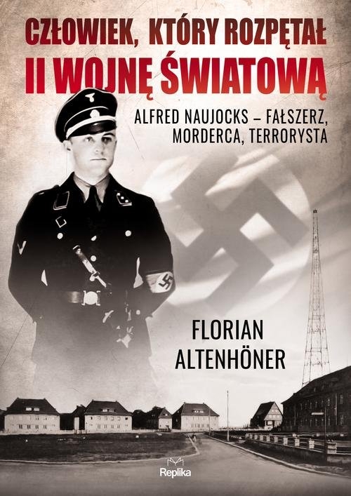 Człowiek który rozpętał II wojnę światową. Alfred Naujocks ? fałszerz, morderca, terrorysta