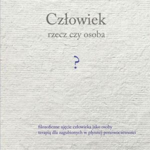 Człowiek rzecz czy osoba?. Filozoficzne ujęcie człowieka jako osoby terapią dla zagubionych w płynnej ponowoczesności