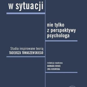 Człowiek w sytuacji nie tylko z perspektywy psychologa. Studia inspirowane teorią Tadeusza Tomaszews