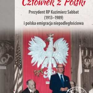 Człowiek z Polski Prezydent Kazimierz Sabbat (1913-1989) i polska emigracja niepodległościowa