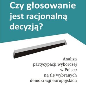 Czy głosowanie jest racjonalną decyzją?. Analiza partycypacji wyborczej w Polsce na tle wybranych demokracji europejskich
