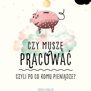 Czy muszę pracować, czyli po co komu pieniądze?
