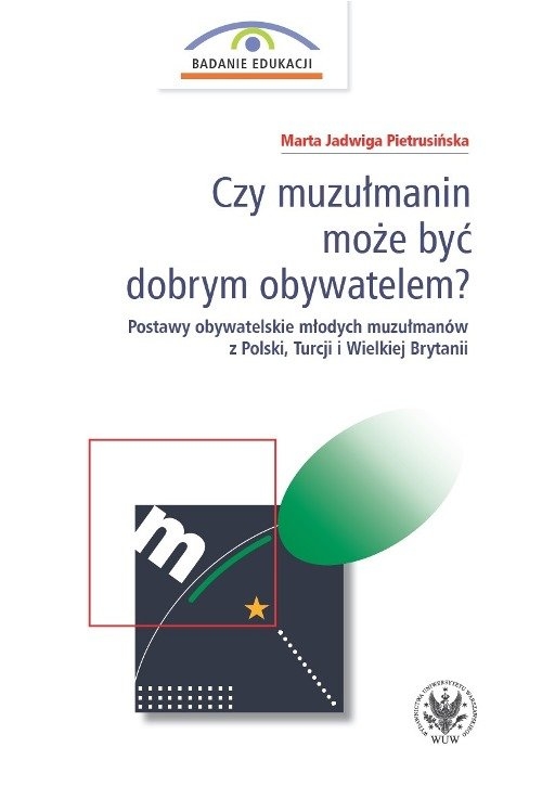 Czy muzułmanin może być dobrym obywatelem?. Postawy obywatelskie młodych muzułmanów z Polski, Turcji i Wielkiej Brytanii
