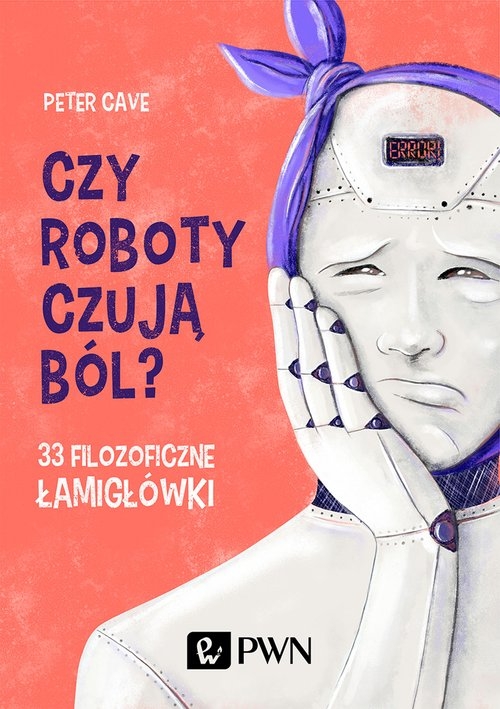 Czy roboty czują ból?. 33 filozoficzne łamigłówki