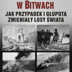 Czynnik zwrotny w bitwach Jak przypadek i głupota zmieniły losy świata