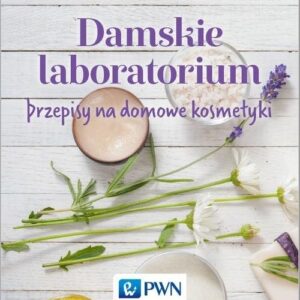 Damskie laboratorium. Przepisy na domowe kosmetyki