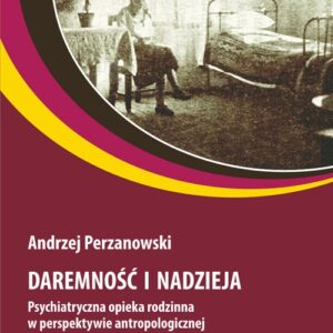 Daremność i nadzieja. Psychiatryczna opieka rodzinna w perspektywie antropologicznej