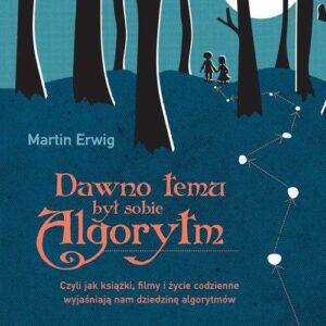 Dawno temu był sobie algorytm. Czyli jak książki, filmy i życie codzienne wyjaśniają nam dziedzinę algorytmów