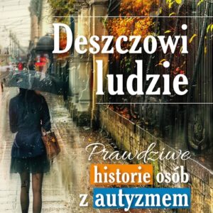 Deszczowi ludzie. Prawdziwe historie osób z autyzmem