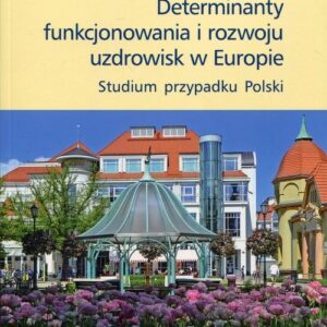 Determinanty funkcjonowania i rozwoju uzdrowisk w Europie. Studium przypadku Polski