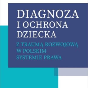 Diagnoza i ochrona dziecka z traumą rozwojową w polskim systemie prawa