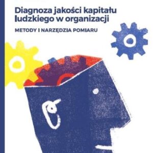 Diagnoza jakości kapitału ludzkiego w organizacji. Metody i narzędzia pomiaru