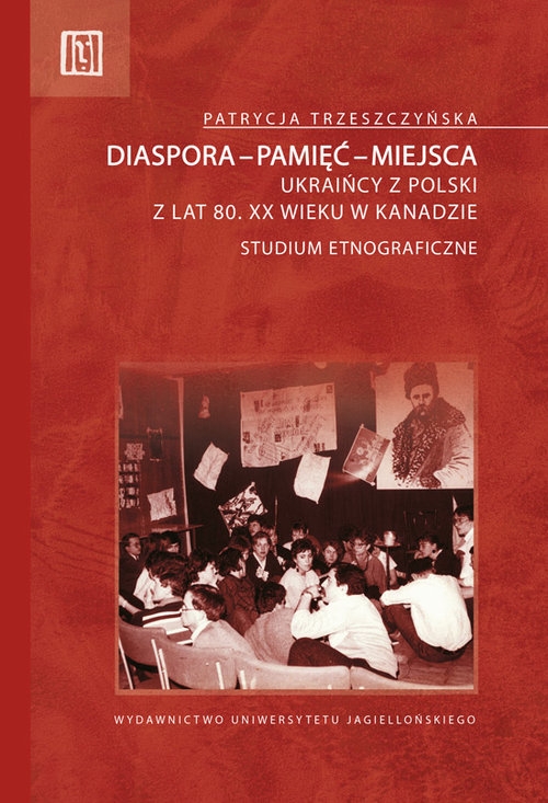 Diaspora-pamięć-miejsca. Ukraińcy z Polski z lat 80. XX wieku w Kanadzie. Studium etnograficzne
