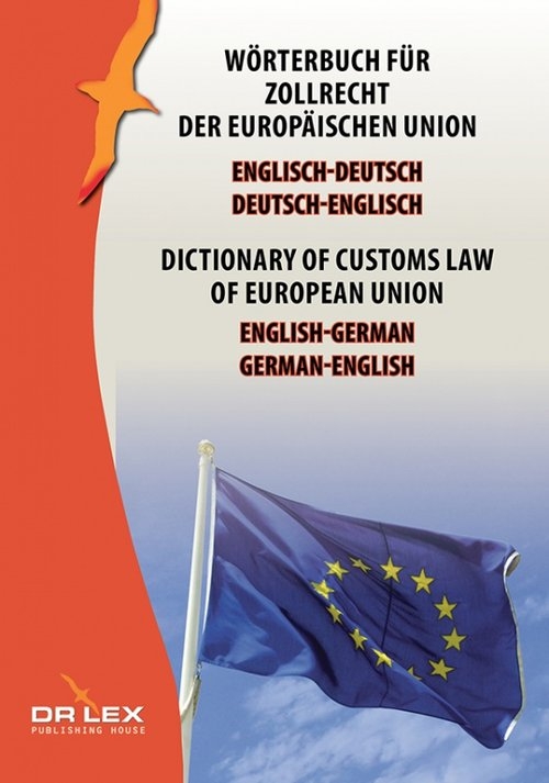Dictionary of customs law of European Union German-English English-German. Wörterbuch für Zollrecht der Europäischen Union Englisch-Deutsch,