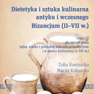 Dietetyka i sztuka kulinarna antyku i wczesnego Bizancjum (II-VII w.). Byzantina Lodziensia XXVIII, Cz. III. Jajka mleko i produkty mleczne w