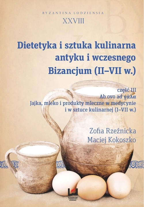 Dietetyka i sztuka kulinarna antyku i wczesnego Bizancjum (II-VII w.). Byzantina Lodziensia XXVIII, Cz. III. Jajka mleko i produkty mleczne w