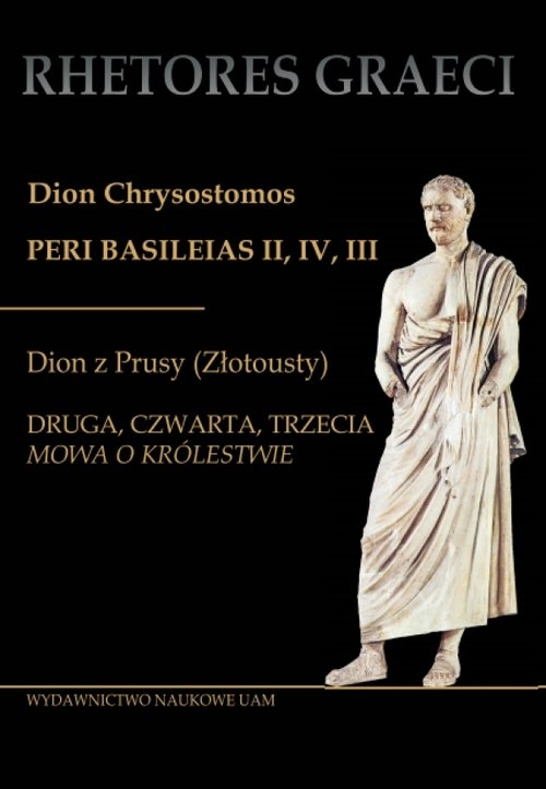 Dion Chrysostomos Peri Basileias II Dion z Prusy (Złotousty). Druga, czwarta i trzecia mowa