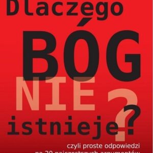 Dlaczego Bóg nie istnieje. czyli proste odpowiedzi na 20 najczęstszych argumentów za istnieniem Boga
