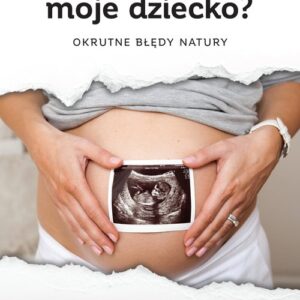 Dlaczego moje dziecko? Okrutne błędy natury