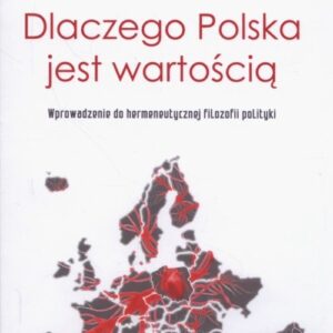 Dlaczego Polska jest wartością. Wprowadzenie do hermeneutycznej filozofii polityki