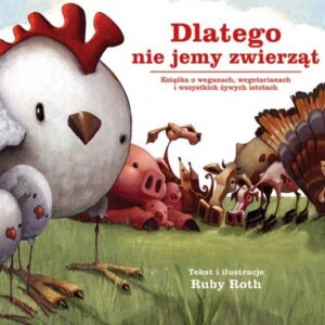 Dlatego nie jemy zwierząt. Książka o weganach, wegetarianach i wszystkich żywych istotach