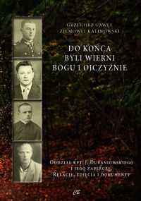 Do końca byli wierni Bogu i Ojczyźnie. Oddział kpt. Jana Dubaniowskiego i jego zaplecze. Relacje, zdjęcia i dokumenty