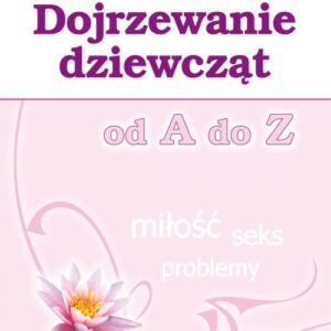Dojrzewanie dziewcząt od A do Z. Miłość, seks, problemy