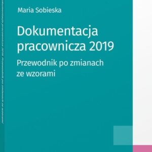 Dokumentacja pracownicza 2019. Przewodnik po zmianach ze wzorami