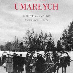 Dom umarłych. Syberyjska katorga w czasach carów