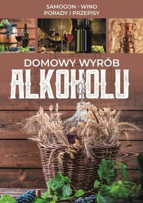Domowy wyrób alkoholu. Samogon, wino, porady i przepisy