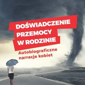 Doświadczenie przemocy w rodzinie. Autobiograficzne narracje kobiet