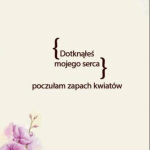 Dotknąłeś mojego serca. Poczułam zapach kwiatów