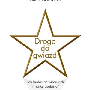 Droga do gwiazd. Jak budować wizerunek i markę osobistą