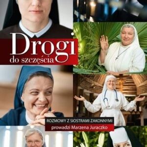 Drogi do szczęścia. Rozmowy z siostrami zakonnymi