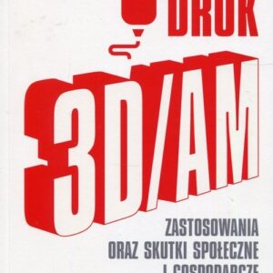 Druk 3D/AM Zastosowania oraz skutki społeczne i gospodarcze
