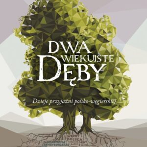 Dwa wiekuiste dęby. Dzieje przyjaźni polsko-węgierskiej