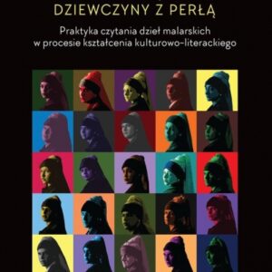 Dwadzieścia pięć twarzy dziewczyny z perłą. Praktyka czytania dzieł malarskich w procesie kształcenia kulturowo-literackiego