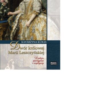Dwór królowej Marii Leszczyńskiej. Ludzie, pieniądze, wpływy