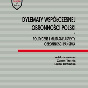 Dylematy współczesnej obronności Polski. Polityczne i militarne aspekty obronności państwa