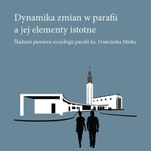 Dynamika zmian w parafii a jej elementy istotne. Śladami pioniera socjologii parafii ks. Franciszka Mirka